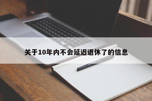 关于10年内不会延迟退休了的信息