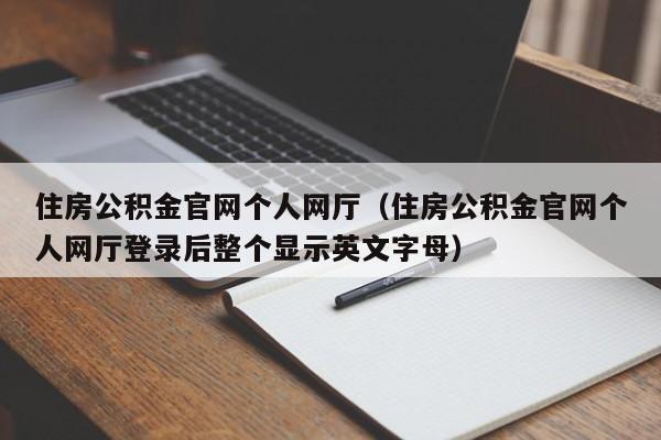 住房公积金官网个人网厅（住房公积金官网个人网厅登录后整个显示英文字母）