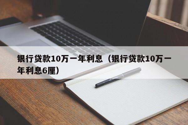 银行贷款10万一年利息（银行贷款10万一年利息6厘）