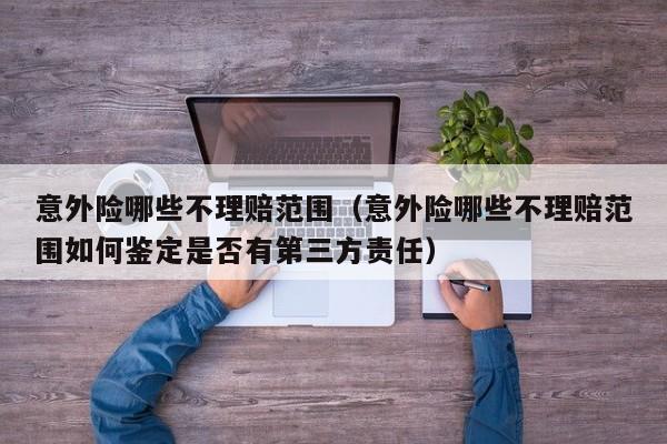 意外险哪些不理赔范围（意外险哪些不理赔范围如何鉴定是否有第三方责任）