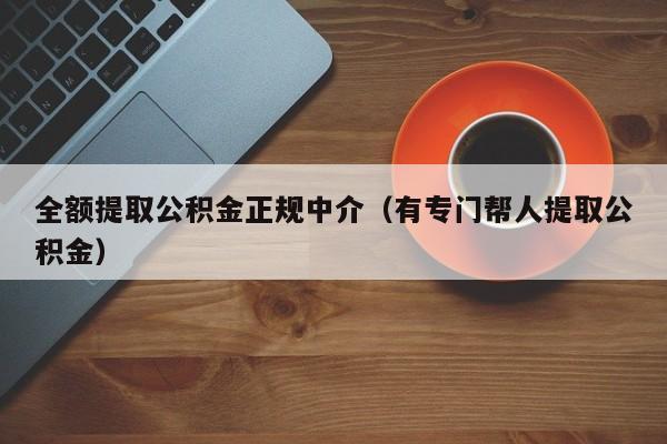 全额提取公积金正规中介（有专门帮人提取公积金）