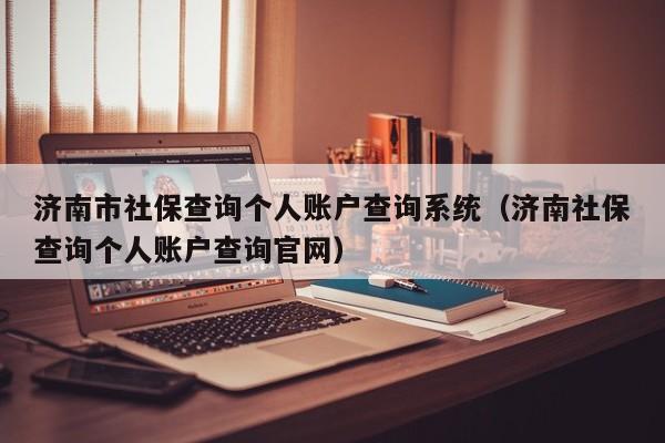 济南市社保查询个人账户查询系统（济南社保查询个人账户查询官网）