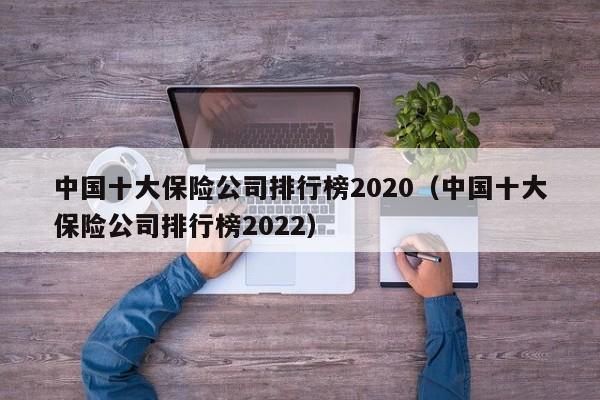 中国十大保险公司排行榜2020（中国十大保险公司排行榜2022）