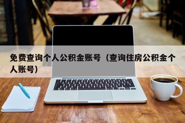 免费查询个人公积金账号（查询住房公积金个人账号）