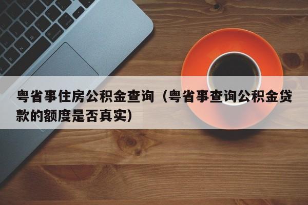 粤省事住房公积金查询（粤省事查询公积金贷款的额度是否真实）