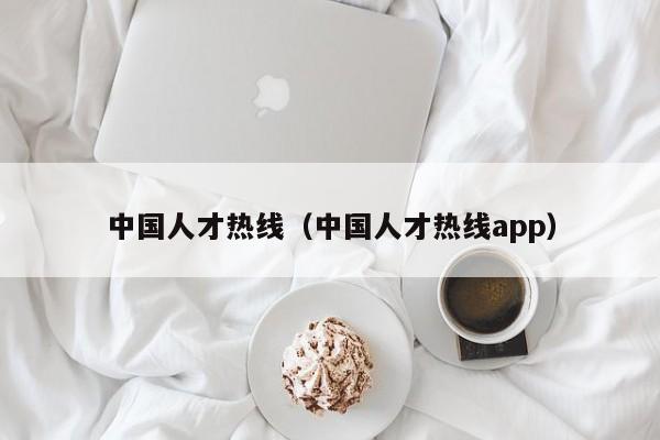 中国人才热线（中国人才热线app）