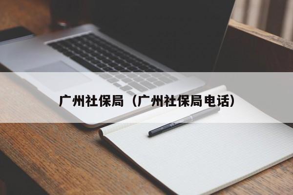 广州社保局（广州社保局电话）