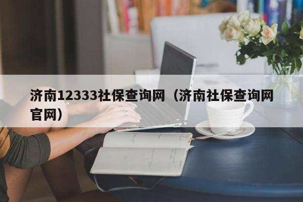 济南12333社保查询网（济南社保查询网官网）