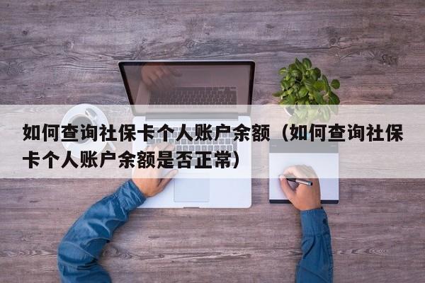 如何查询社保卡个人账户余额（如何查询社保卡个人账户余额是否正常）