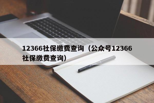 12366社保缴费查询（公众号12366社保缴费查询）