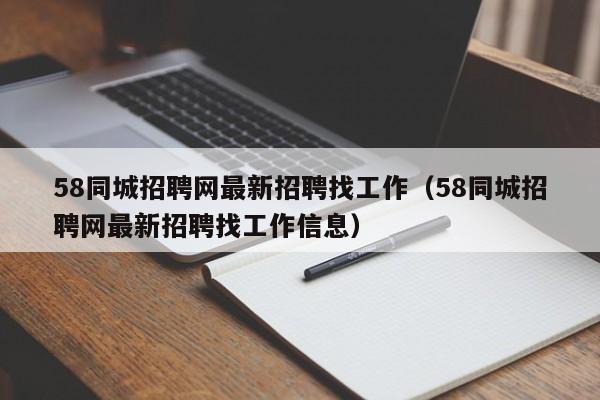 58同城招聘网最新招聘找工作（58同城招聘网最新招聘找工作信息）