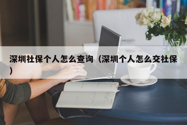 深圳社保个人怎么查询（深圳个人怎么交社保）