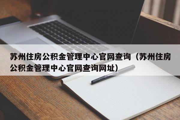 苏州住房公积金管理中心官网查询（苏州住房公积金管理中心官网查询网址）