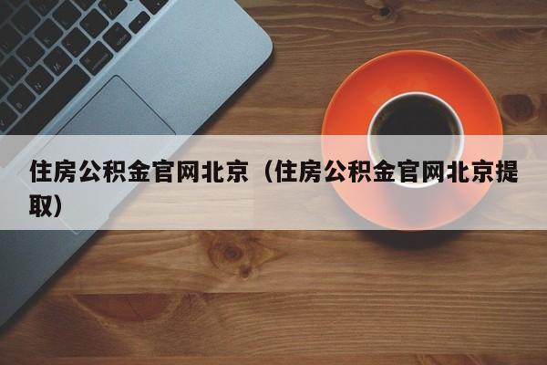 住房公积金官网北京（住房公积金官网北京提取）