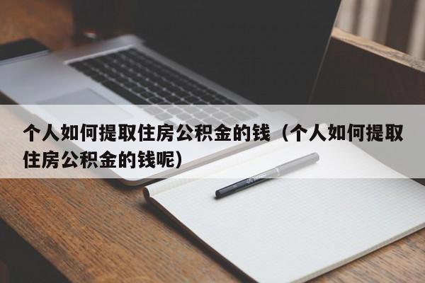 个人如何提取住房公积金的钱（个人如何提取住房公积金的钱呢）