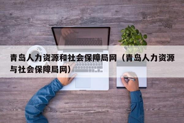 青岛人力资源和社会保障局网（青岛人力资源与社会保障局网）