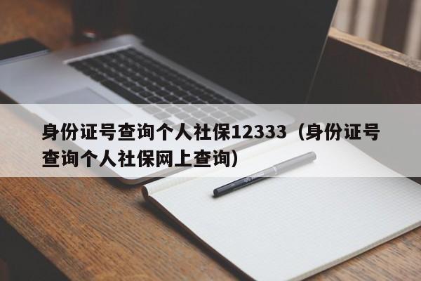 身份证号查询个人社保12333（身份证号查询个人社保网上查询）