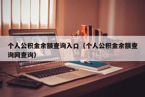 个人公积金余额查询入口（个人公积金余额查询网查询）