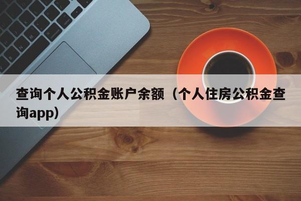 查询个人公积金账户余额（个人住房公积金查询app）