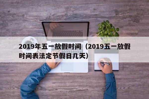 2019年五一放假时间（2019五一放假时间表法定节假日几天）