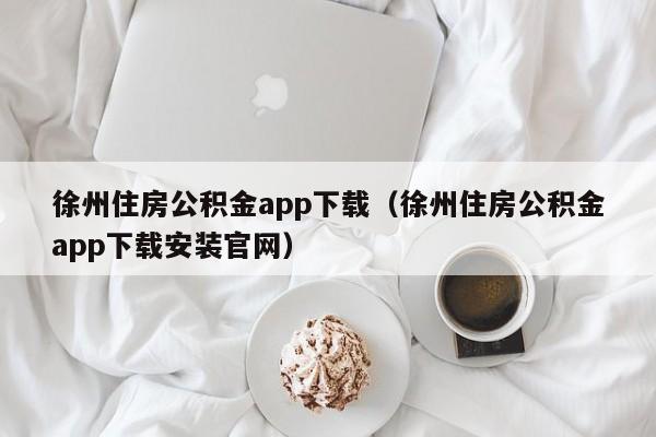 徐州住房公积金app下载（徐州住房公积金app下载安装官网）