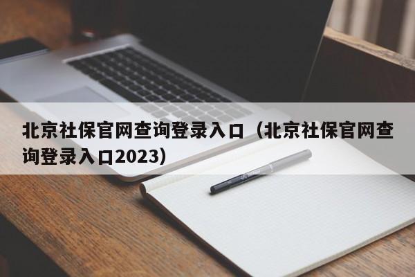 北京社保官网查询登录入口（北京社保官网查询登录入口2023）