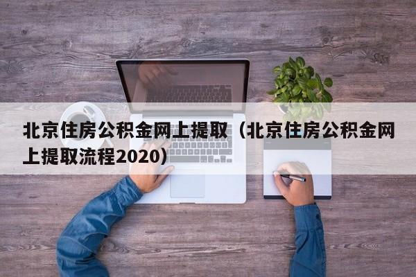 北京住房公积金网上提取（北京住房公积金网上提取流程2020）