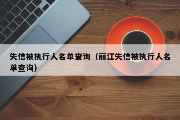 失信被执行人名单查询（丽江失信被执行人名单查询）