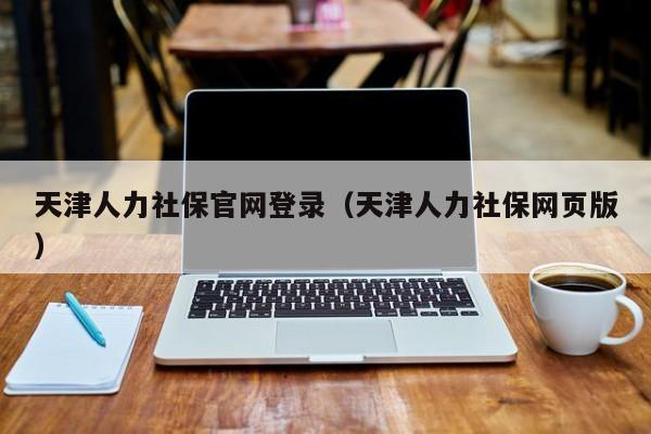 天津人力社保官网登录（天津人力社保网页版）