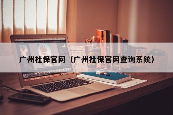 广州社保官网（广州社保官网查询系统）