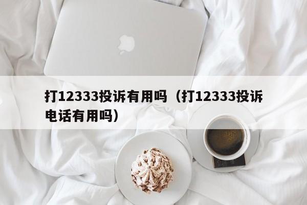 打12333投诉有用吗（打12333投诉电话有用吗）