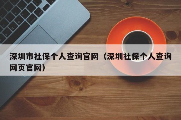 深圳市社保个人查询官网（深圳社保个人查询网页官网）