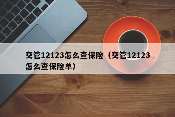 交管12123怎么查保险（交管12123怎么查保险单）