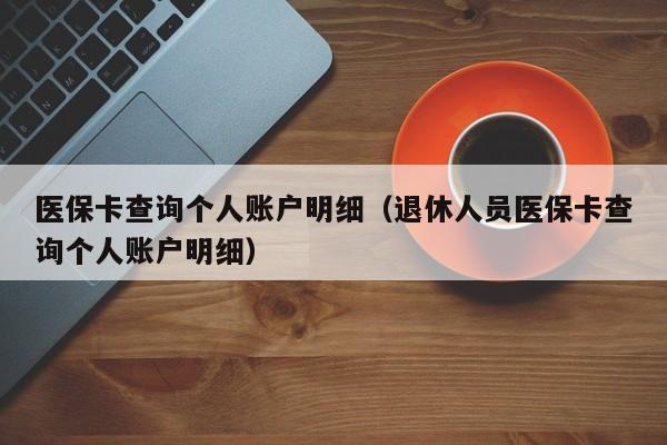 医保卡查询个人账户明细（退休人员医保卡查询个人账户明细）