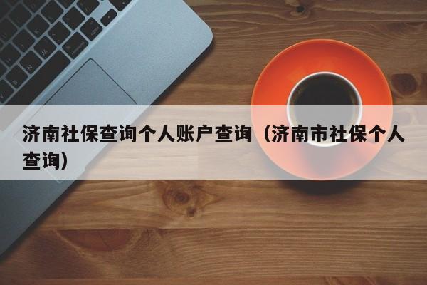 济南社保查询个人账户查询（济南市社保个人查询）