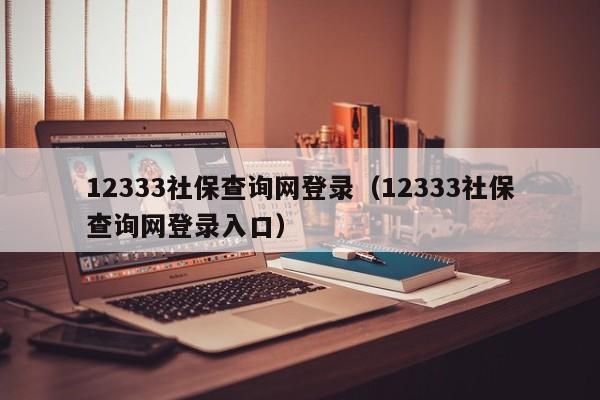 12333社保查询网登录（12333社保查询网登录入口）