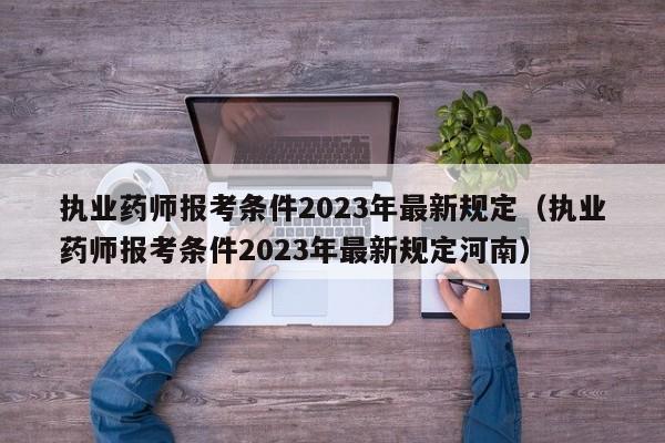 执业药师报考条件2023年最新规定（执业药师报考条件2023年最新规定河南）