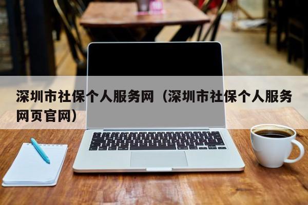 深圳市社保个人服务网（深圳市社保个人服务网页官网）