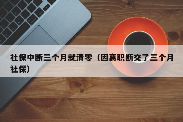 社保中断三个月就清零（因离职断交了三个月社保）