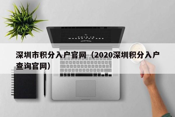 深圳市积分入户官网（2020深圳积分入户查询官网）