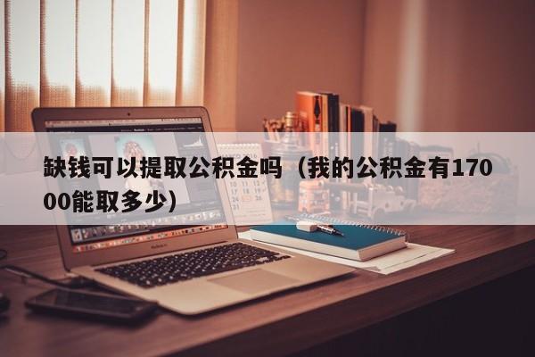 缺钱可以提取公积金吗（我的公积金有17000能取多少）