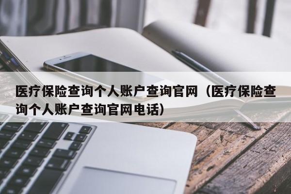 医疗保险查询个人账户查询官网（医疗保险查询个人账户查询官网电话）