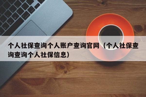 个人社保查询个人账户查询官网（个人社保查询查询个人社保信息）