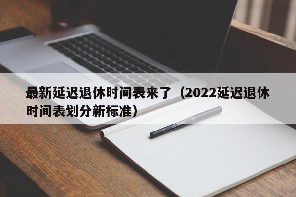 最新延迟退休时间表来了（2022延迟退休时间表划分新标准）