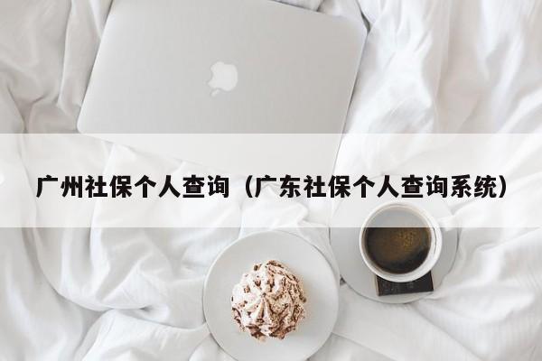 广州社保个人查询（广东社保个人查询系统）