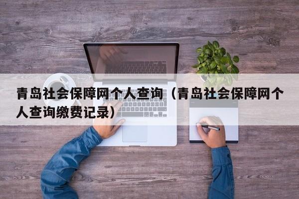 青岛社会保障网个人查询（青岛社会保障网个人查询缴费记录）