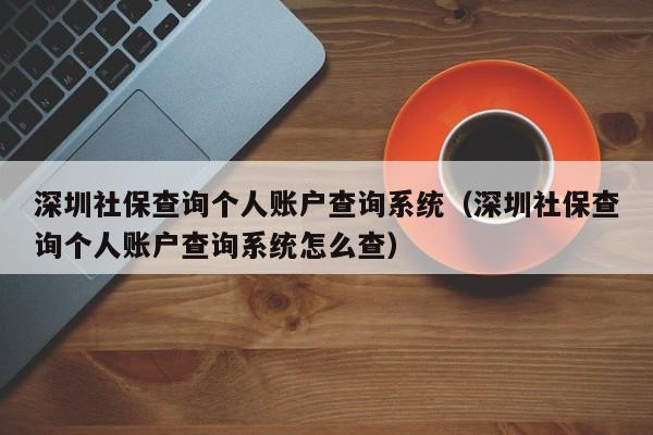 深圳社保查询个人账户查询系统（深圳社保查询个人账户查询系统怎么查）