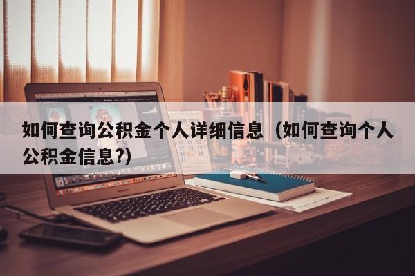 如何查询公积金个人详细信息（如何查询个人公积金信息?）