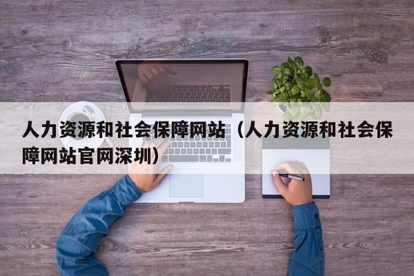 人力资源和社会保障网站（人力资源和社会保障网站官网深圳）