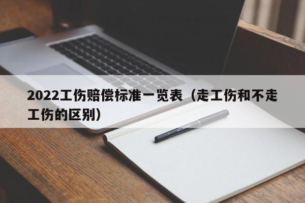 2022工伤赔偿标准一览表（走工伤和不走工伤的区别）